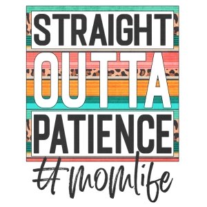 Straight Outta Patience DTF Transfer - My Vinyl Craft